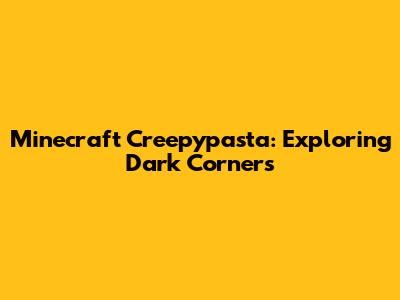 Minecraft Creepypasta: Exploring Dark Corners
