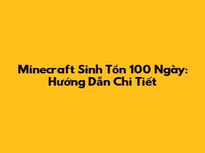 Minecraft Sinh Tồn 100 Ngày: Hướng Dẫn Chi Tiết