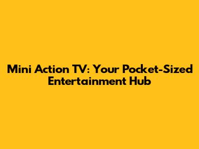 Mini Action TV: Your Pocket-Sized Entertainment Hub