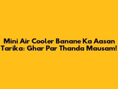Mini Air Cooler Banane Ka Aasan Tarika: Ghar Par Thanda Mausam!