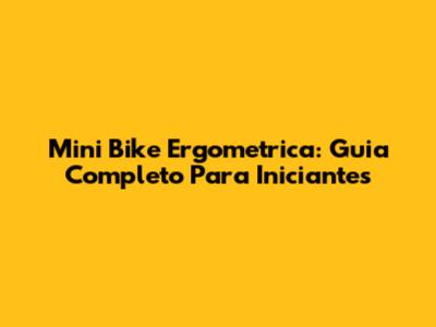 Mini Bike Ergometrica: Guia Completo Para Iniciantes