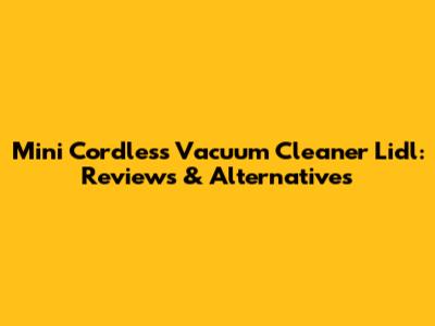Mini Cordless Vacuum Cleaner Lidl: Reviews & Alternatives