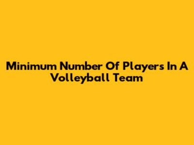 Minimum Number Of Players In A Volleyball Team