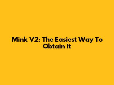 Mink V2: The Easiest Way To Obtain It