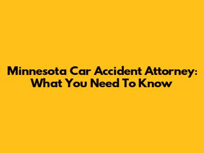 Minnesota Car Accident Attorney: What You Need To Know
