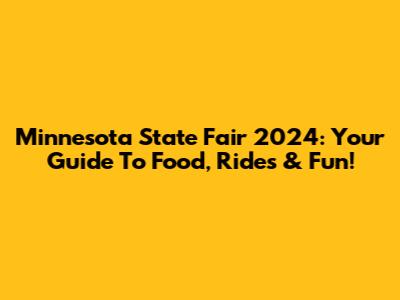 Minnesota State Fair 2024: Your Guide To Food, Rides & Fun!