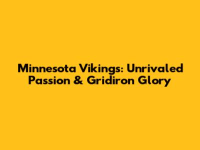 Minnesota Vikings: Unrivaled Passion & Gridiron Glory