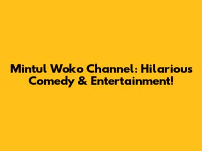 Mintul Woko Channel: Hilarious Comedy & Entertainment!