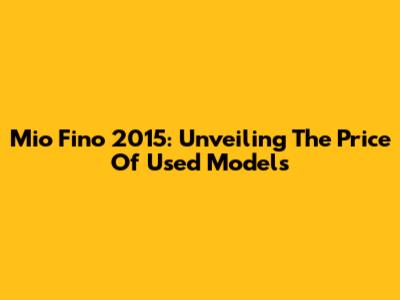 Mio Fino 2015: Unveiling The Price Of Used Models