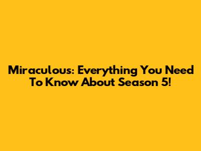 Miraculous: Everything You Need To Know About Season 5!