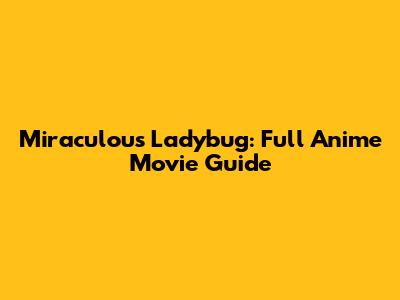 Miraculous Ladybug: Full Anime Movie Guide