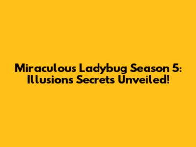 Miraculous Ladybug Season 5: Illusion's Secrets Unveiled!