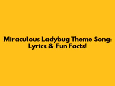 Miraculous Ladybug Theme Song: Lyrics & Fun Facts!