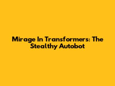 Mirage In Transformers: The Stealthy Autobot