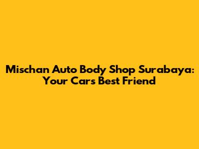 Mischan Auto Body Shop Surabaya: Your Car's Best Friend