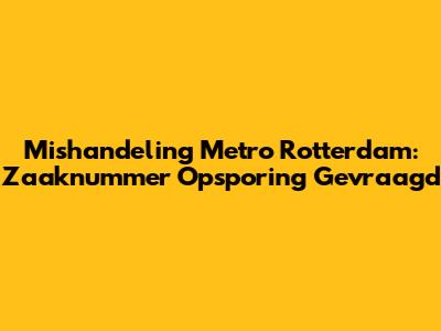 Mishandeling Metro Rotterdam: Zaaknummer Opsporing Gevraagd