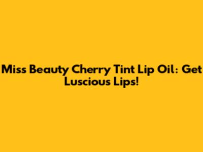 Miss Beauty Cherry Tint Lip Oil: Get Luscious Lips!