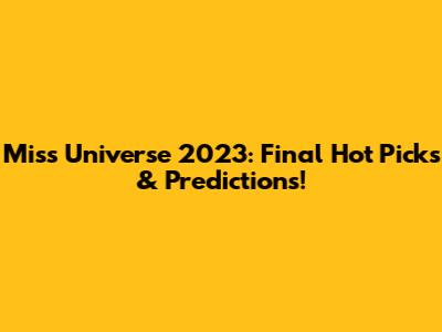 Miss Universe 2023: Final Hot Picks & Predictions!