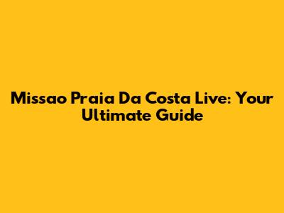 Missao Praia Da Costa Live: Your Ultimate Guide