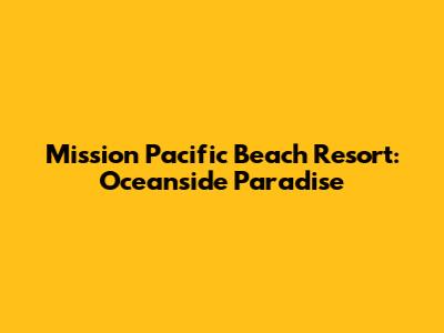 Mission Pacific Beach Resort: Oceanside Paradise
