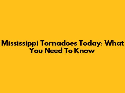 Mississippi Tornadoes Today: What You Need To Know