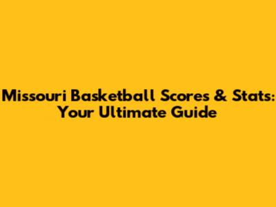 Missouri Basketball Scores & Stats: Your Ultimate Guide