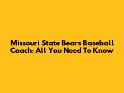 Missouri State Bears Baseball Coach: All You Need To Know