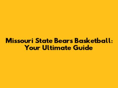 Missouri State Bears Basketball: Your Ultimate Guide