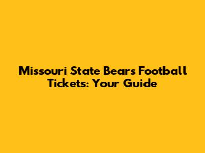 Missouri State Bears Football Tickets: Your Guide