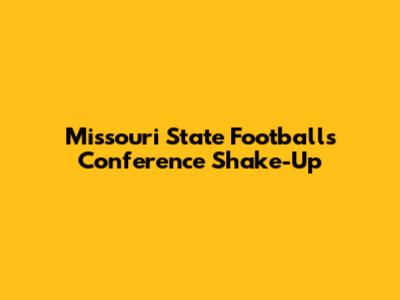 Missouri State Football's Conference Shake-Up