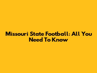 Missouri State Football: All You Need To Know