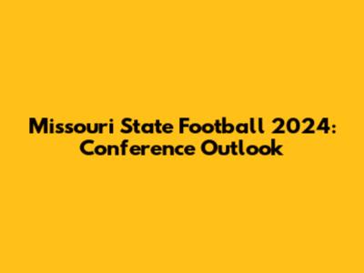 Missouri State Football 2024: Conference Outlook