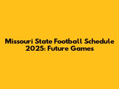 Missouri State Football Schedule 2025: Future Games