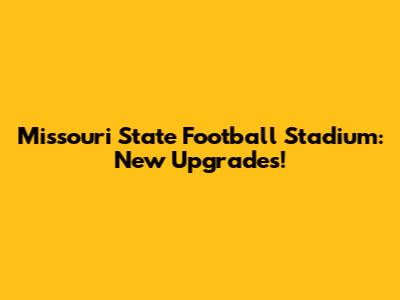 Missouri State Football Stadium: New Upgrades!