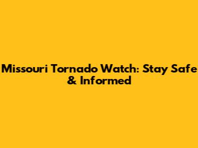 Missouri Tornado Watch: Stay Safe & Informed