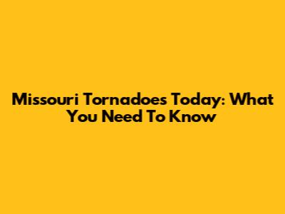 Missouri Tornadoes Today: What You Need To Know