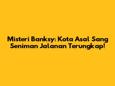 Misteri Banksy: Kota Asal Sang Seniman Jalanan Terungkap!