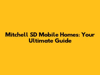 Mitchell SD Mobile Homes: Your Ultimate Guide
