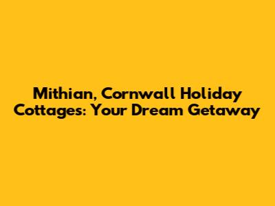 Mithian, Cornwall Holiday Cottages: Your Dream Getaway
