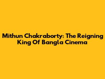 Mithun Chakraborty: The Reigning King Of Bangla Cinema