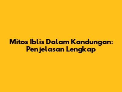 Mitos Iblis Dalam Kandungan: Penjelasan Lengkap