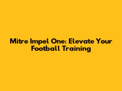 Mitre Impel One: Elevate Your Football Training