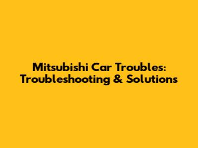 Mitsubishi Car Troubles: Troubleshooting & Solutions