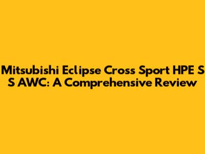 Mitsubishi Eclipse Cross Sport HPE S S AWC: A Comprehensive Review