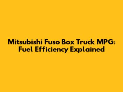 Mitsubishi Fuso Box Truck MPG: Fuel Efficiency Explained