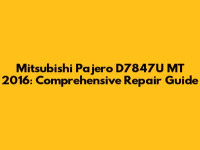 Mitsubishi Pajero D7847U MT 2016: Comprehensive Repair Guide