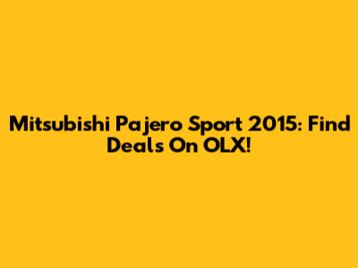 Mitsubishi Pajero Sport 2015: Find Deals On OLX!