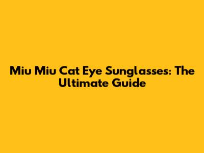 Miu Miu Cat Eye Sunglasses: The Ultimate Guide