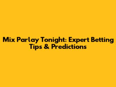 Mix Parlay Tonight: Expert Betting Tips & Predictions