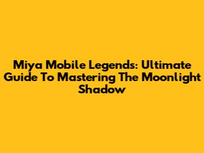 Miya Mobile Legends: Ultimate Guide To Mastering The Moonlight Shadow